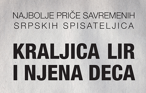 najbolje priče savremenih srpskih spisateljica kraljica lir i njena deca u prodaji od 28 septembra laguna knjige