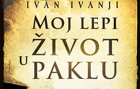 u prodaji moj lepi život u paklu novi roman poznatog književnika i prevodioca ivana ivanjija laguna knjige